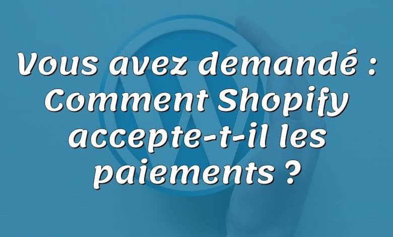 Vous avez demandé : Comment Shopify accepte-t-il les paiements ?